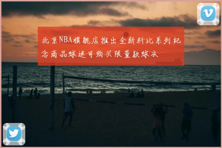 北京NBA旗舰店推出全新科比系列纪念商品球迷可购买限量款球衣