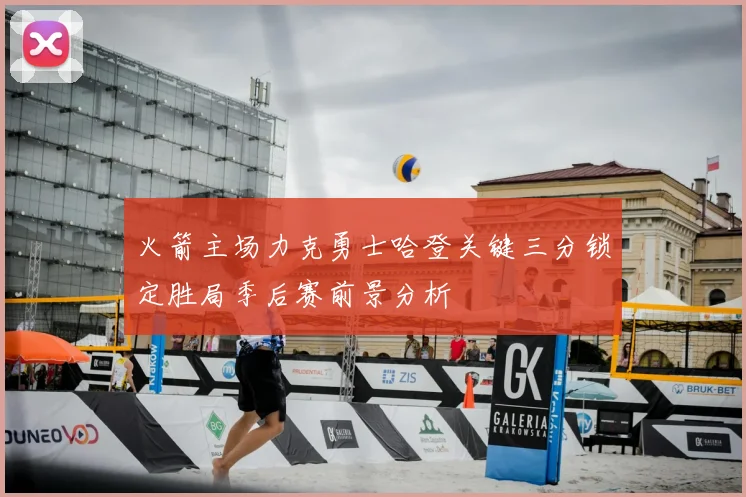 火箭主场力克勇士哈登关键三分锁定胜局季后赛前景分析