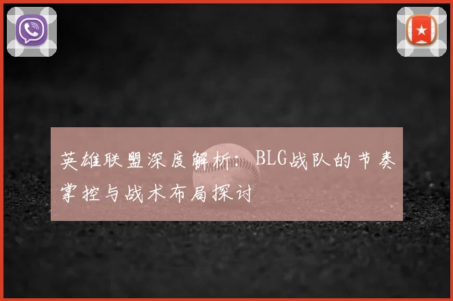 英雄联盟深度解析：BLG战队的节奏掌控与战术布局探讨