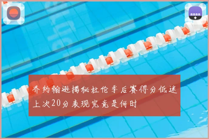 乔约翰逊揭秘杜伦季后赛得分低迷上次20分表现究竟是何时