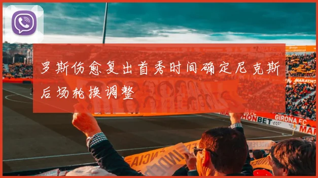 罗斯伤愈复出首秀时间确定尼克斯后场轮换调整