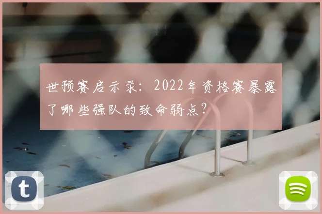 世预赛启示录：2022年资格赛暴露了哪些强队的致命弱点？