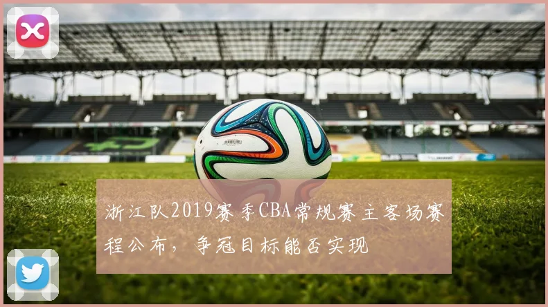 浙江队2019赛季CBA常规赛主客场赛程公布，争冠目标能否实现