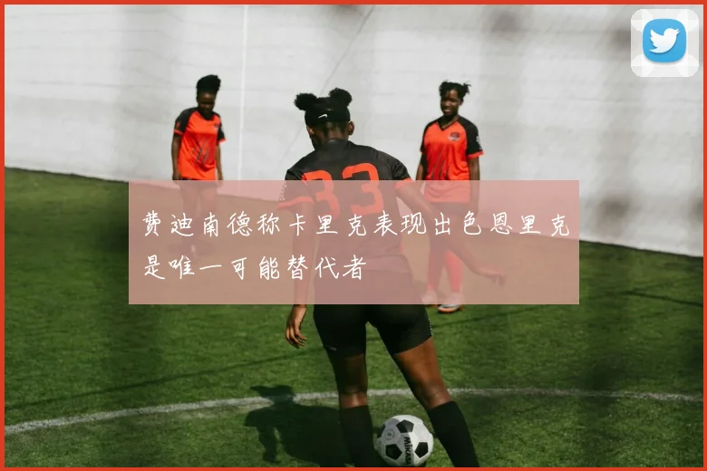 费迪南德称卡里克表现出色恩里克是唯一可能替代者