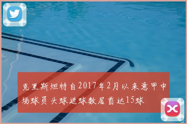 克里斯坦特自2017年2月以来意甲中场球员头球进球数居首达15球