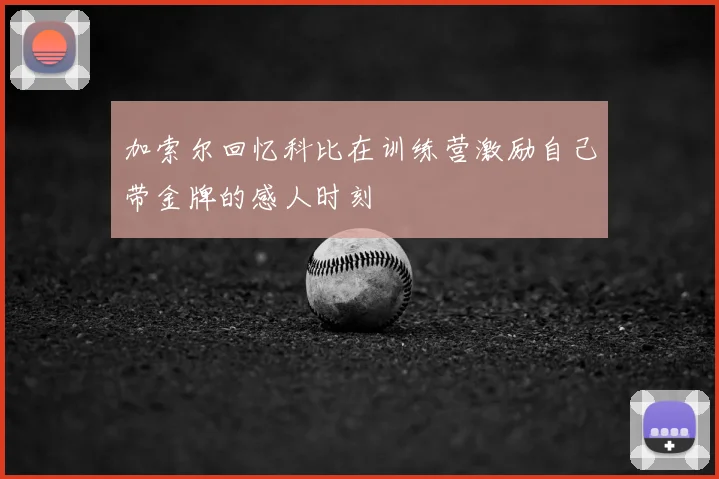 加索尔回忆科比在训练营激励自己带金牌的感人时刻