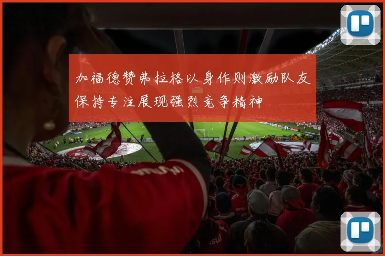 加福德赞弗拉格以身作则激励队友保持专注展现强烈竞争精神