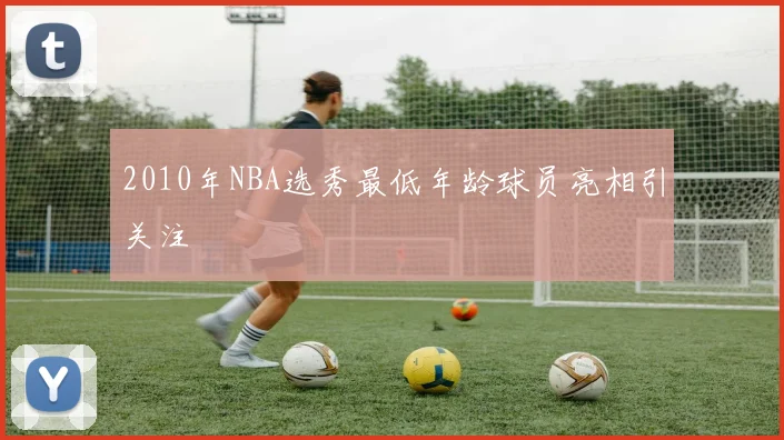 2010年NBA选秀最低年龄球员亮相引关注