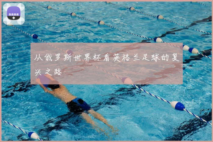 从俄罗斯世界杯看英格兰足球的复兴之路