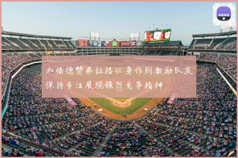 加福德赞弗拉格以身作则激励队友保持专注展现强烈竞争精神