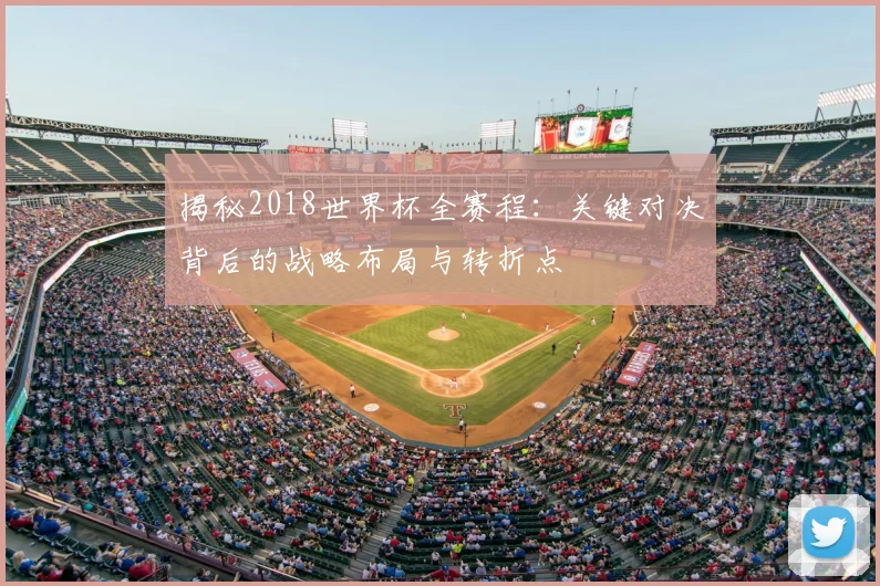 揭秘2018世界杯全赛程：关键对决背后的战略布局与转折点