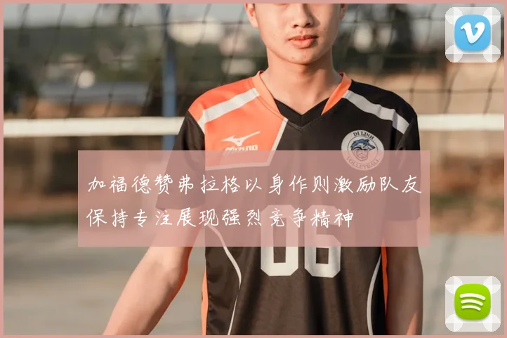 加福德赞弗拉格以身作则激励队友保持专注展现强烈竞争精神