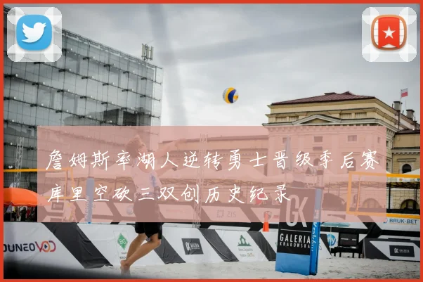詹姆斯率湖人逆转勇士晋级季后赛库里空砍三双创历史纪录