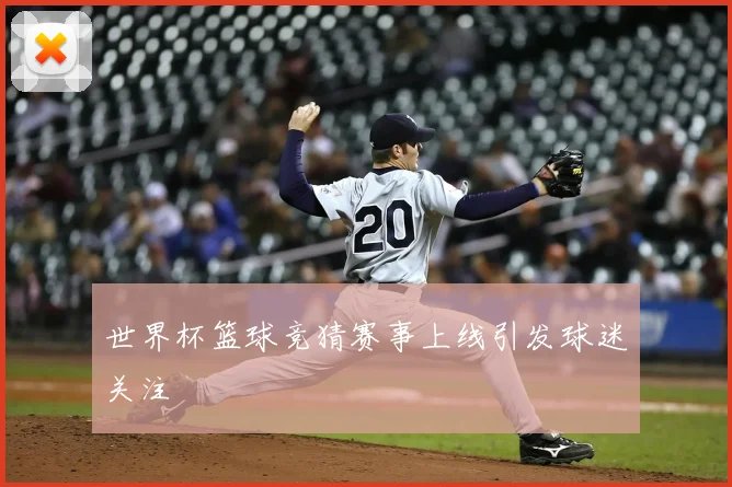 世界杯篮球竞猜赛事上线引发球迷关注