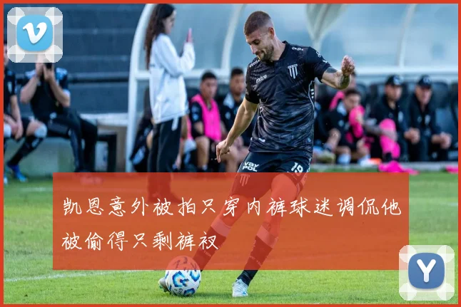 凯恩意外被拍只穿内裤球迷调侃他被偷得只剩裤衩
