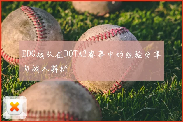 EDG战队在DOTA2赛事中的经验分享与战术解析