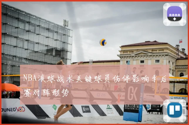 NBA滚球战术关键球员伤停影响季后赛对阵形势