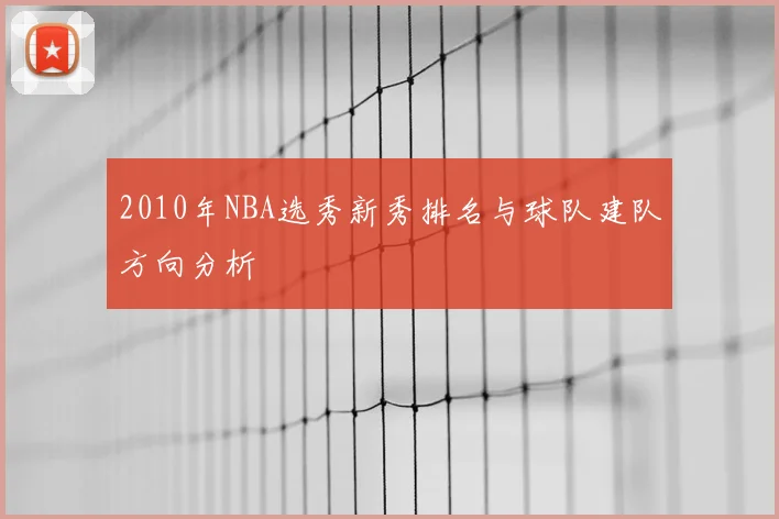 2010年NBA选秀新秀排名与球队建队方向分析