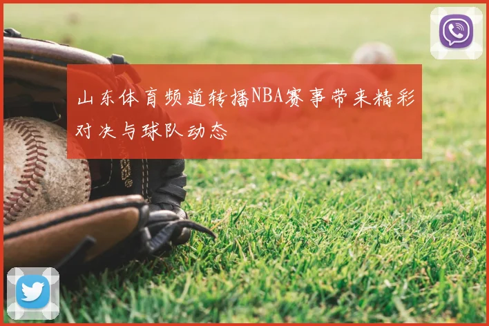 山东体育频道转播NBA赛事带来精彩对决与球队动态