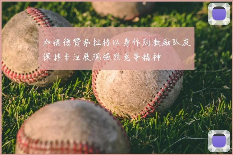 加福德赞弗拉格以身作则激励队友保持专注展现强烈竞争精神