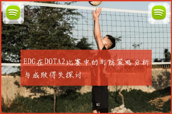 EDG在DOTA2比赛中的盯防策略分析与成败得失探讨