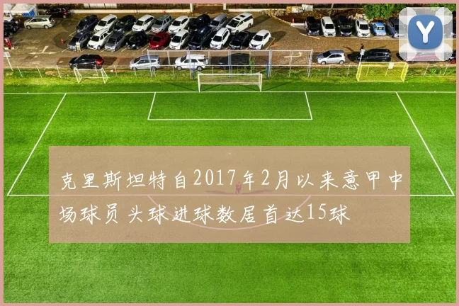 克里斯坦特自2017年2月以来意甲中场球员头球进球数居首达15球