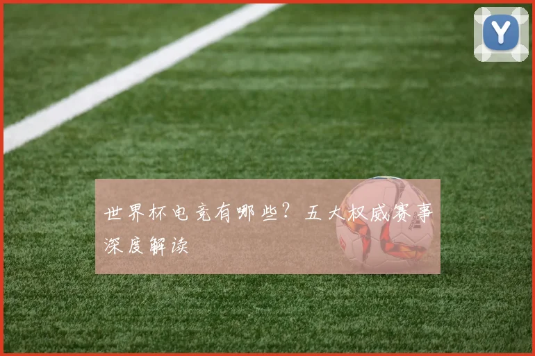 世界杯电竞有哪些？五大权威赛事深度解读
