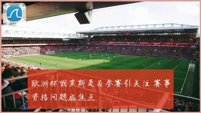 欧洲杯俄罗斯是否参赛引关注 赛事资格问题成焦点