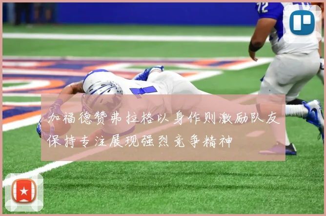 加福德赞弗拉格以身作则激励队友保持专注展现强烈竞争精神