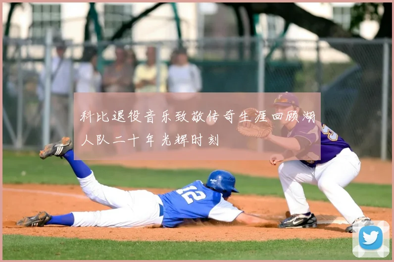 科比退役音乐致敬传奇生涯回顾湖人队二十年光辉时刻