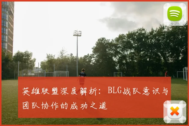 英雄联盟深度解析：BLG战队意识与团队协作的成功之道