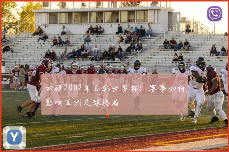 回顾2002年日韩世界杯：赛事如何影响亚洲足球格局