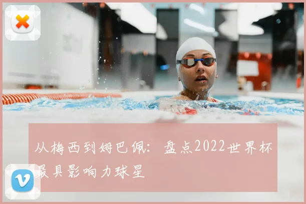 从梅西到姆巴佩:盘点2022世界杯最具影响力球星