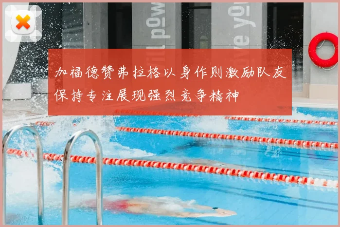 加福德赞弗拉格以身作则激励队友保持专注展现强烈竞争精神