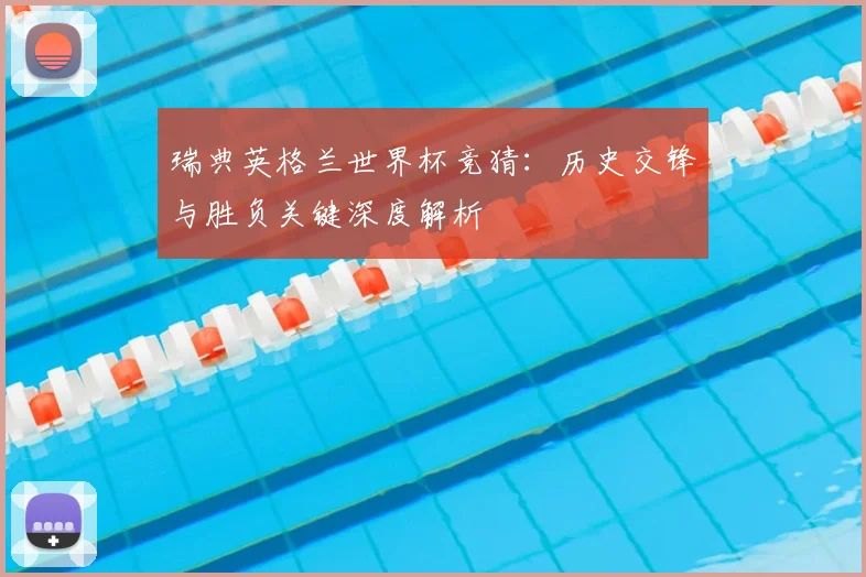 瑞典英格兰世界杯竞猜：历史交锋与胜负关键深度解析