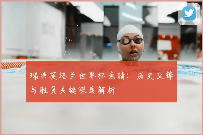 瑞典英格兰世界杯竞猜：历史交锋与胜负关键深度解析