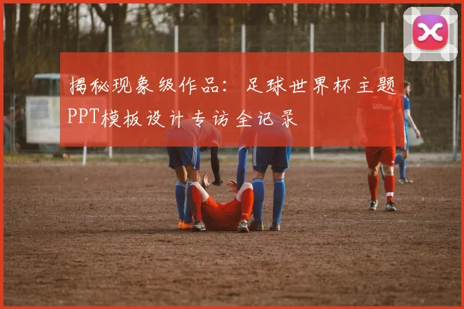 揭秘现象级作品:足球世界杯主题PPT模板设计专访全记录