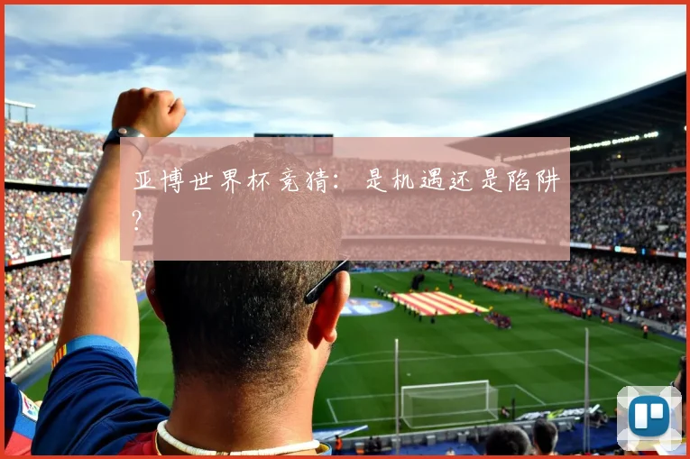 亚博世界杯竞猜：是机遇还是陷阱？