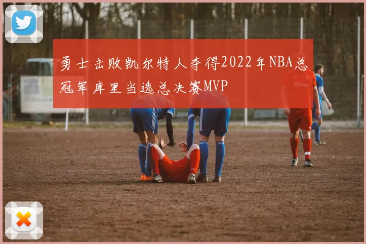勇士击败凯尔特人夺得2022年NBA总冠军库里当选总决赛MVP