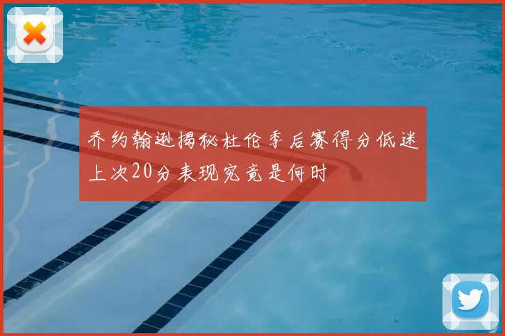 乔约翰逊揭秘杜伦季后赛得分低迷上次20分表现究竟是何时