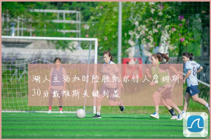 湖人主场加时险胜凯尔特人詹姆斯30分戴维斯关键封盖