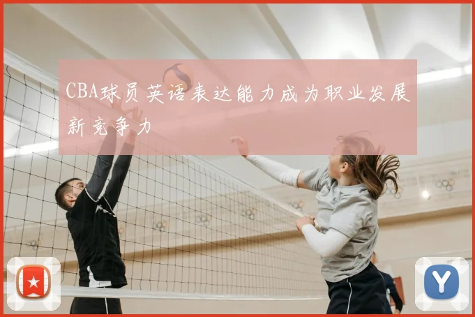 CBA球员英语表达能力成为职业发展新竞争力