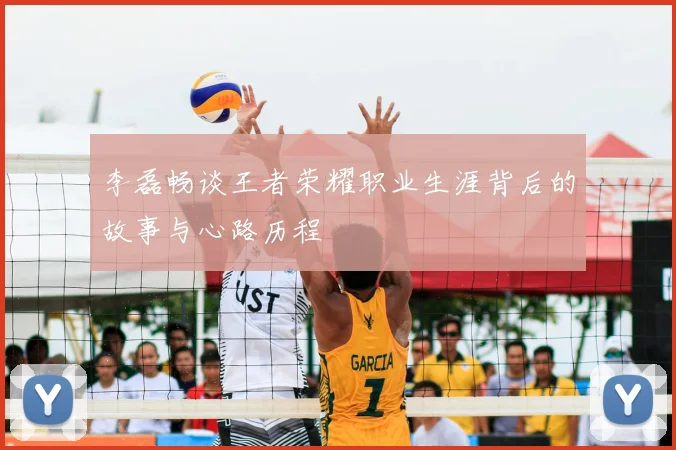 李磊畅谈王者荣耀职业生涯背后的故事与心路历程