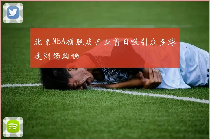 北京NBA旗舰店开业首日吸引众多球迷到场购物