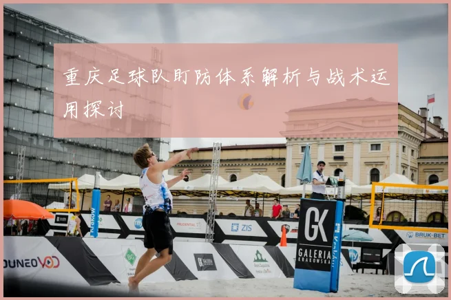 重庆足球队盯防体系解析与战术运用探讨