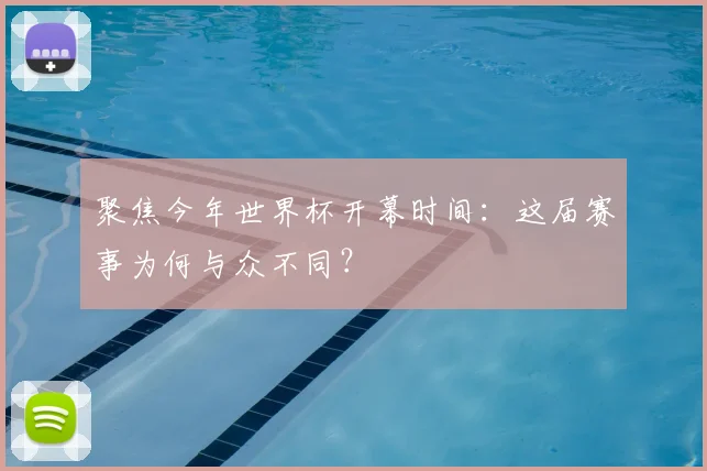聚焦今年世界杯开幕时间：这届赛事为何与众不同？