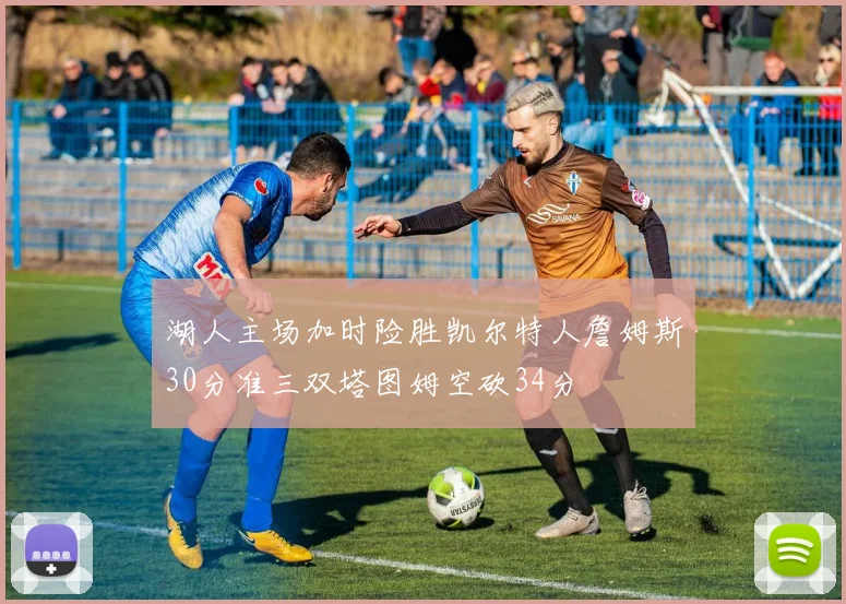 湖人主场加时险胜凯尔特人詹姆斯30分准三双塔图姆空砍34分