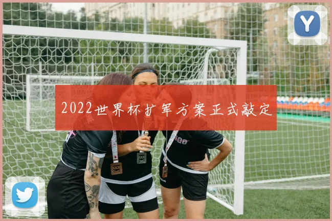 2022世界杯扩军方案正式敲定