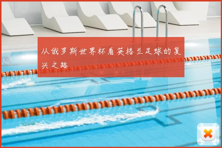 从俄罗斯世界杯看英格兰足球的复兴之路