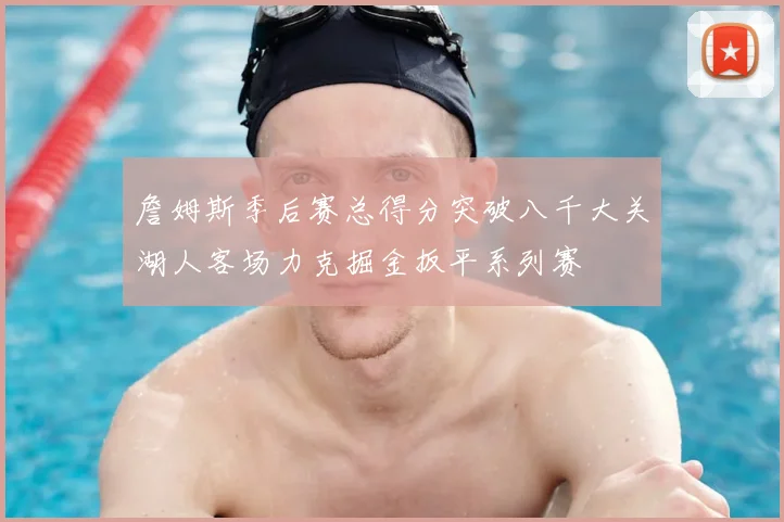 詹姆斯季后赛总得分突破八千大关湖人客场力克掘金扳平系列赛